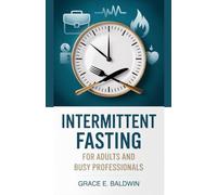 Intermittent Fasting for Adults and Busy Professionals: The Proven Path to Lasting Energy, Focus, and Metabolic Health Even on Your Busiest Days