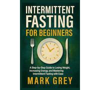 Intermittent Fasting for Beginners: A Step-by-Step Guide to Losing Weight, Increasing Energy, and Mastering Intermittent Fasting with Ease
