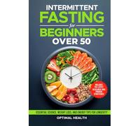 Intermittent Fasting for Beginners Over 50: Essential Science, Proven Weight Loss Strategies, and Energy-Boosting Tips for Lasting Health and Longevity