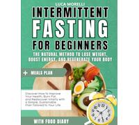 Intermittent Fasting for Beginners The Natural Method to Lose Weight, Boost Energy, and Regenerate Your Body: Discover How to Improve Your Health, ... Sustainable Plan Tailored to Your Life