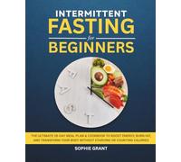 Intermittent Fasting for Beginners: The Ultimate 28-Day Meal Plan & Cookbook to Boost Energy, Burn Fat, and Transform Your Body Without Starving or Counting Calories