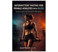 Intermittent Fasting for Female Athletes with PCOS: The Performance-Focused Guide to Training Smarter, Balancing Hormones, and Building the Body You Were Told You Couldn't Have