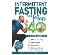 Intermittent Fasting for Men Over 40: A Simple Guide to a Strong Lean Body, Steady Energy, Inner Balance, a Confident Mindset for a Healthier You (Intermittent Fasting Over 40 Series)