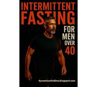 Intermittent Fasting for Men Over 40: Burn Belly Fat, Boost Testosterone, and Reclaim Energy in 30 Days Without Extreme Diets or Long Workouts