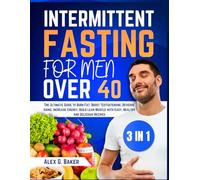 INTERMITTENT FASTING FOR MEN OVER 40: The Ultimate Guide to Burn Fat, Boost Testosterone, Reverse Aging, Increase Energy, Build Lean Muscle with Easy, Healthy and Delicious Recipes