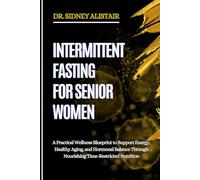 INTERMITTENT FASTING FOR SENIOR WOMEN: A Practical Wellness Blueprint to Support Energy, Healthy Aging, and Hormonal Balance Through Nourishing Time-Restricted Nutrition