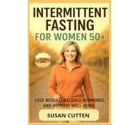 INTERMITTENT FASTING FOR WOMEN 50 +: A Practical Guide to Balanced Hormones, Weight Loss, and Renewed Energy