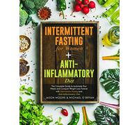 Intermittent Fasting for Women + Anti-inflammatory Diet: The Complete Guide to Automate Your Meals and Conquer Weight Loss Forever with Intermittent Fasting and Anti-inflammatory Diet