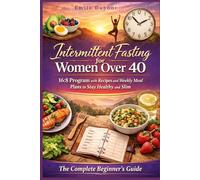 Intermittent Fasting for Women Over 40: 16:8 Program with Recipes and Weekly Meal Plans to Stay Healthy and Slim ; The Complete Beginner’s Guide