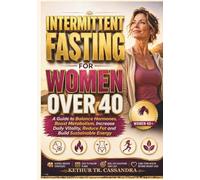 INTERMITTENT FASTING FOR WOMEN OVER 40: A Guide to Balance Hormones, Boost Metabolism, Increase Daily Vitality, Reduce Fat and Build Sustainable Energy