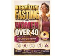 INTERMITTENT FASTING FOR WOMEN OVER 40: A Guide to Balance Hormones, Boost Metabolism, Increase Daily Vitality, Reduce Fat and Build Sustainable Energy