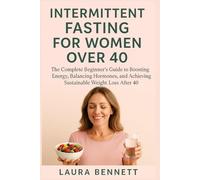 Intermittent Fasting for Women Over 40: The Complete Beginner’s Guide to Boosting Energy, Balancing Hormones, and Achieving Sustainable Weight Loss After 40