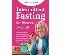 Intermittent Fasting For Women Over 50: A Practical Guide And Mindful Path To Empowered Health, Hormonal Balance And Sustainable Weight Loss