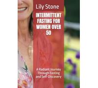 INTERMITTENT FASTING FOR WOMEN OVER 50: A Radiant Journey Through Fasting and Self-Discovery