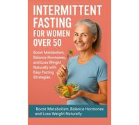 Intermittent Fasting for Women Over 50: Boost Metabolism, Balance Hormones, and Lose Weight Naturally with Easy Fasting Strategies