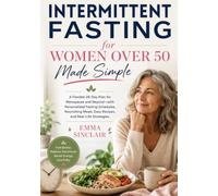 Intermittent Fasting for Women Over 50 Made Simple: A Flexible 28-Day Plan for Menopause and Beyond-with Personalized Fasting Schedules, Nourishing Meals, Easy Recipes, and Real-Life Strategies