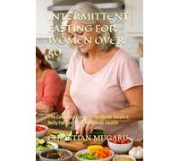 INTERMITTENT FASTING FOR WOMEN OVER 50: The Complete Guide to Hormone Balance, Belly Fat Loss, and Metabolic Health