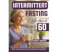 Intermittent Fasting for Women over 60: A Beginner’s Guide with Safe Fasting Timings, Delicious Recipes for Weight loss, Muscle-Saving Meal Plans, and a Path to Steady Energy and Lasting Results