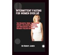 Intermittent Fasting for Women Over 60: “The Graceful Guide to Renewed Energy, Balanced Hormones, and Sustainable Weight Loss, Without Feeling Deprived”