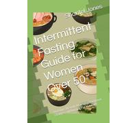 Intermittent Fasting Guide for Women Over 50: Boosting Strength, Managing Hormonal Changes, and Burning Fat Naturally