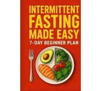Intermittent Fasting Made Easy: 7-Day Beginner Plan, Lose Weight, Boost Energy & Reset Your Metabolism: A Simple Step-by-Step Guide for Beginners to Start Fasting, Burn Fat Naturally