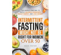 Intermittent Fasting Might NOT Be Right For Women Over 50: The Hassle-Free way to Safely Balance Hormones, Boost Energy, and Lose Weight