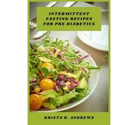 Intermittent Fasting Recipes for Pre Diabetics: A Guided Collection of Balanced Meals Supporting Blood Sugar Control and Sustainable Weight Management Through Time Restricted Eating