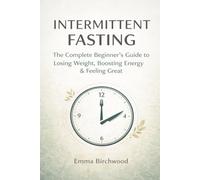 Intermittent Fasting: The Complete Beginner's Guide to Losing Weight, Boosting Energy & Feeling GreatEmma