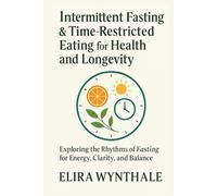 Intermittent Fasting & Time-Restricted Eating for Health and Longevity: Exploring the Rhythms of Fasting for Energy, Clarity, and Balance (Health Related)