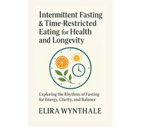 Intermittent Fasting & Time-Restricted Eating for Health and Longevity: Exploring the Rhythms of Fasting for Energy, Clarity, and Balance (Health Related)