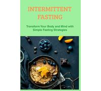 Intermittent Fasting: Transform Your Body and Mind with Simple Fasting Strategies