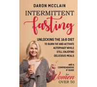Intermittent Fasting: Unlocking the 16:8 Diet to Burn Fat and Activate Autophagy While Still Enjoying Delicious Meals and a Comprehensive IF Guide for Woman Over 50