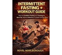 Intermittent Fasting + Workout Guide: How to Combine Fasting and Training to Burn Fat, Improve Endurance, and Build a Stronger Body