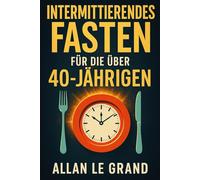 INTERMITTIERENDES FASTEN FÜR DIE ÜBER 40-JÄHRIGEN: Wie Sie Ihre Energie zurückgewinnen und schnell abnehmen, auch wenn Sie denken, dass Sie schon ... Fasten für außergewöhnliche Menschen!)