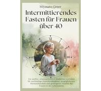 Intermittierendes Fasten für Frauen über 40: Ein sanfter, wissenschaftlich fundierter Leitfaden für nachhaltige Gewichtsabnahme, ausgeglichenen Hormonhaushalt und Vitalität für Frauen mittleren Alters