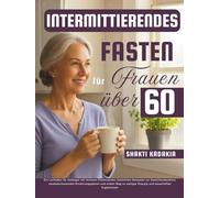 Intermittierendes Fasten für Frauen über 60: Ein Leitfaden für Anfänger mit sicheren Fastenzeiten, köstlichen Rezepten zur Gewichtsabnahme, ... stetiger Energie und dauerhaften Ergebnissen