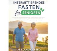 Intermittierendes Fasten für Senioren: Erreichen Sie dauerhaftes Wohlbefinden, geistige Klarheit und ein aktives Leben mit maßgeschneiderten, evidenzbasierten Fastenplänen mit ...................