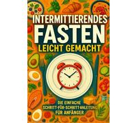 Intermittierendes Fasten leicht gemacht- Die einfache Schritt-für-Schritt-Anleitung für Anfänger