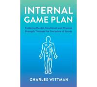 Internal Game Plan: Fostering Mental, Emotional, and Physical Strength Through the Discipline of Sports