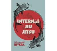 Internal Jiu Jitsu: Conquering Mind and Body Resistance by Giving Way
