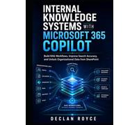 INTERNAL KNOWLEDGE SYSTEMS WITH MICROSOFT 365 COPILOT: Build RAG Workflows, Improve Search Accuracy, and Unlock Organizational Data from SharePoint
