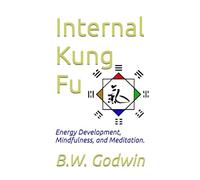 Internal Kung Fu: Energy Development, Mindfulness, and Meditation.