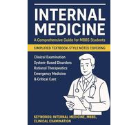 Internal Medicine: A Comprehensive Guide for MBBS Students: Simplified Textbook-Style Notes Covering Clinical Examination, System-Based Disorders, Emergency Medicine, and Critical Care