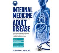 Internal Medicine: The Complete Guide to Adult Disease Diagnosis, Clinical Management, Preventive Care, and Evidence-Based Practice