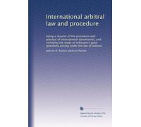 International arbitral law and procedure: being a résumé of the procedure and practice of international commission, and including the views of ... questions arising under the law of nations