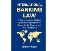 International Banking Law: A Comprehensive Guide to Global Banking Regulation, Cross-Border Finance, and Financial Stability