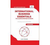 International Business Essentials You Always Wanted to Know: A Beginner's Guide to Global Strategies, Market Entry, Cultural Intelligence & World Trade (Self-Learning Management Series)