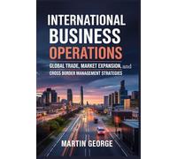 INTERNATIONAL BUSINESS OPERATIONS: global trade market expansion and cross border management strategies (ADVANCED BUSINESS LEADERSHIP AND GOVERNANCE)