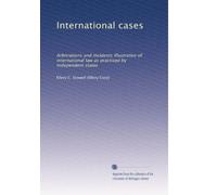 International cases: Arbitrations and incidents illustrative of international law as practised by independent states: Volume 2