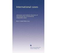 International cases: arbitrations and incidents illustrative of international law as practised by independent states: Volume 1